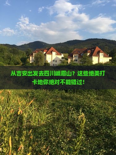吉安到四川峨眉山必去地