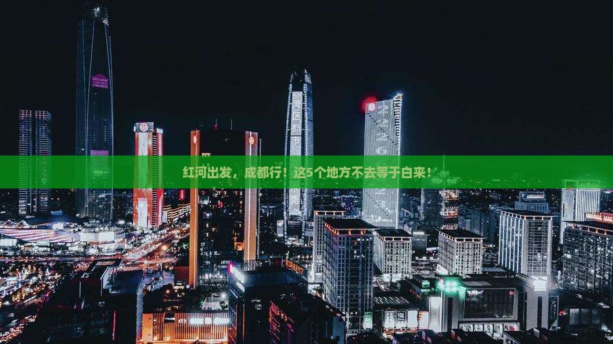 红河去四川成都必去地