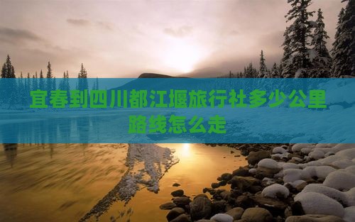 宜春到四川都江堰旅行社