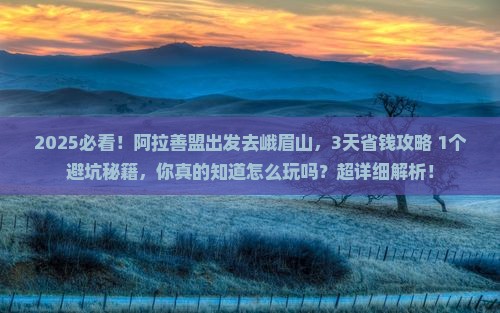 阿拉善盟到四川峨眉山攻略