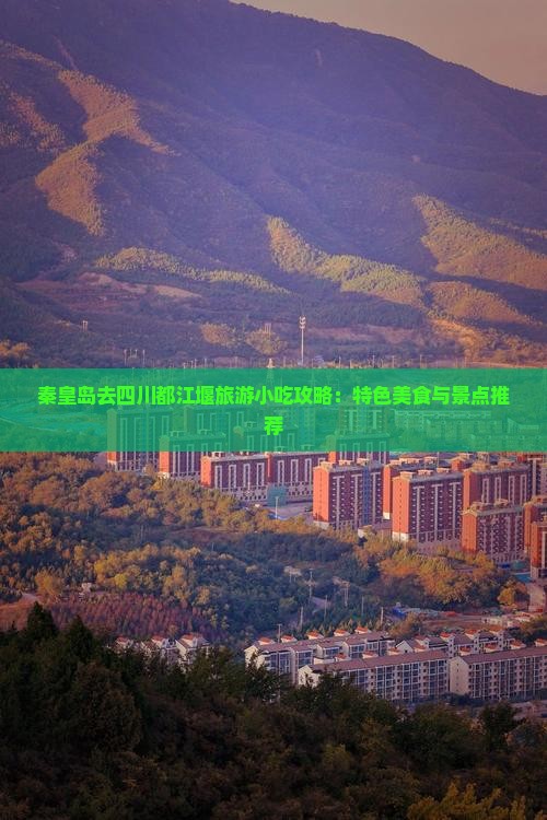 秦皇岛去四川都江堰旅游小吃 秦皇岛去四川都江堰旅游小吃
