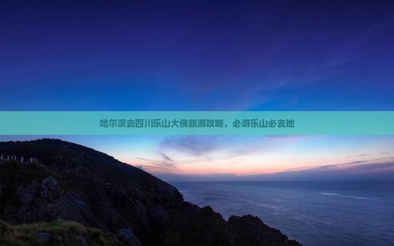 哈尔滨去四川乐山大佛必去地