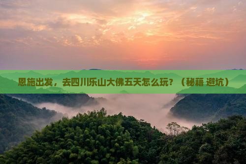 恩施到四川乐山大佛五日游