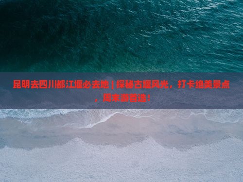 昆明去四川都江堰必去地