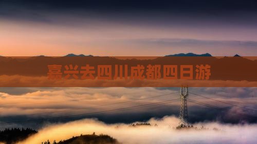 嘉兴去四川成都四日游