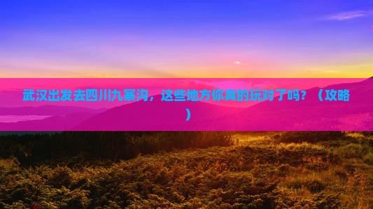 武汉去四川九寨沟哪里玩