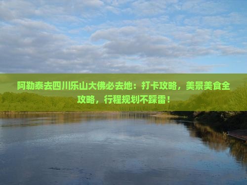 阿勒泰去四川乐山大佛必去地