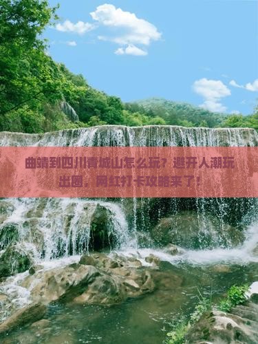 曲靖到四川青城山哪里玩 曲靖到四川青城山哪里玩