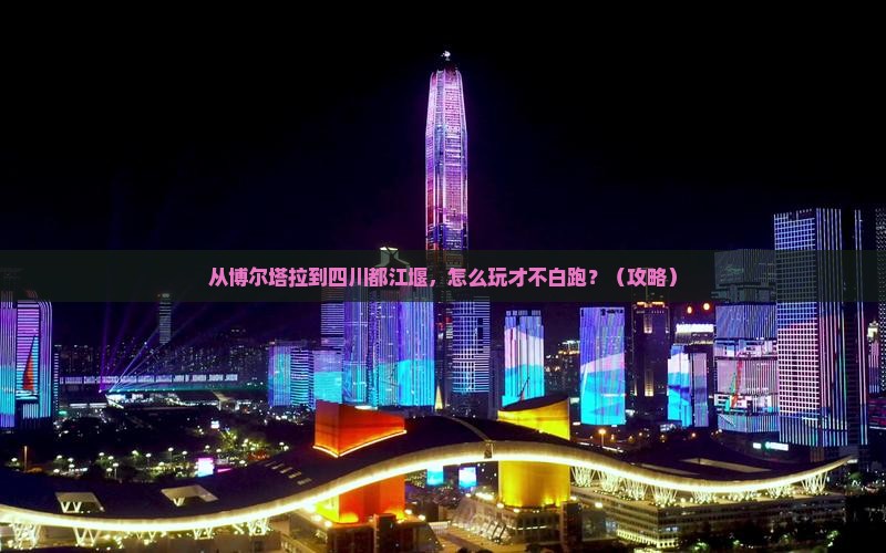 博尔塔拉去四川都江堰哪里玩