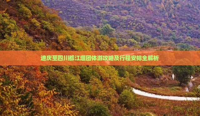 迪庆至四川都江堰团体游攻略及行程安排全解析