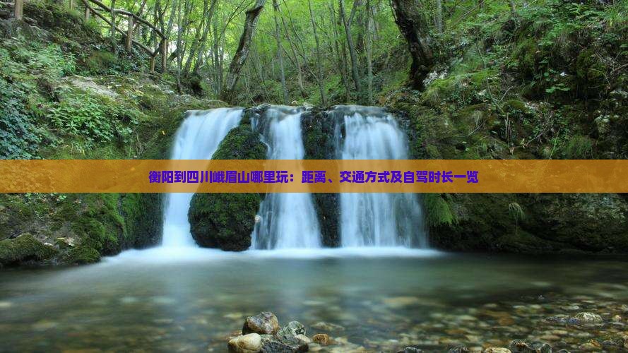 衡阳到四川峨眉山哪里玩：距离、交通方式及自驾时长一览
