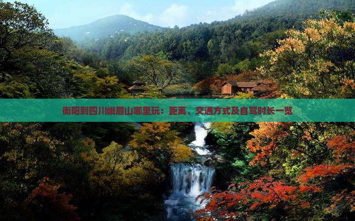 衡阳到四川峨眉山哪里玩：距离、交通方式及自驾时长一览