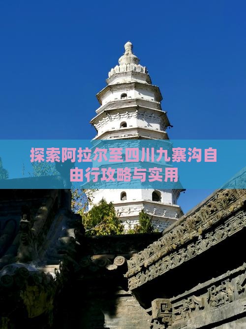 探索阿拉尔至四川九寨沟自由行攻略与实用