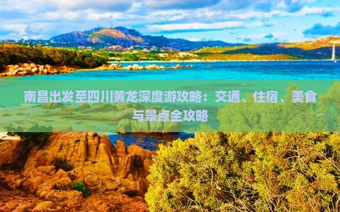 南昌出发至四川黄龙深度游攻略：交通、住宿、美食与景点全攻略