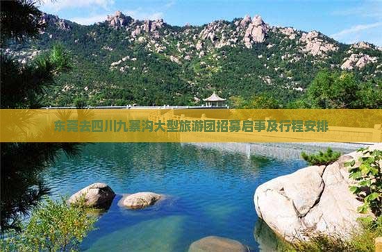 东莞去四川九寨沟大型旅游团招募启事及行程安排