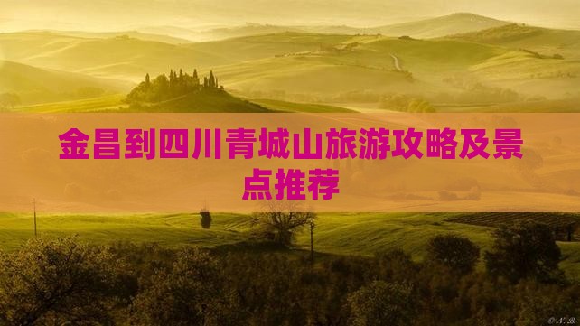 金昌到四川青城山旅游攻略及景点推荐