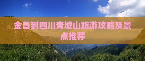 金昌到四川青城山旅游攻略及景点推荐