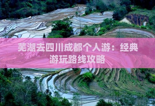 芜湖去四川成都个人游：经典游玩路线攻略