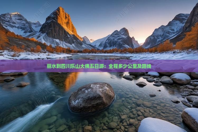 丽水到四川乐山大佛五日游：全程多少公里及路线