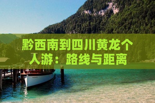 黔西南到四川黄龙个人游：路线与距离