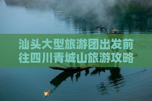 汕头大型旅游团出发前往四川青城山旅游攻略