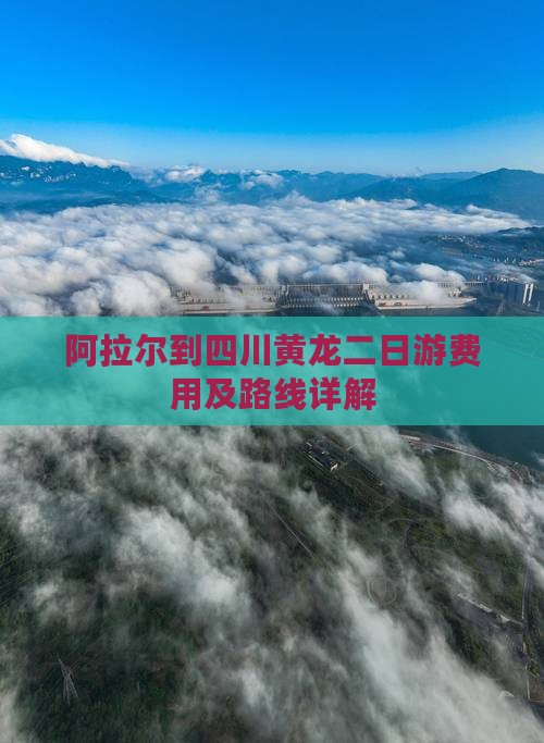 阿拉尔到四川黄龙二日游费用及路线详解