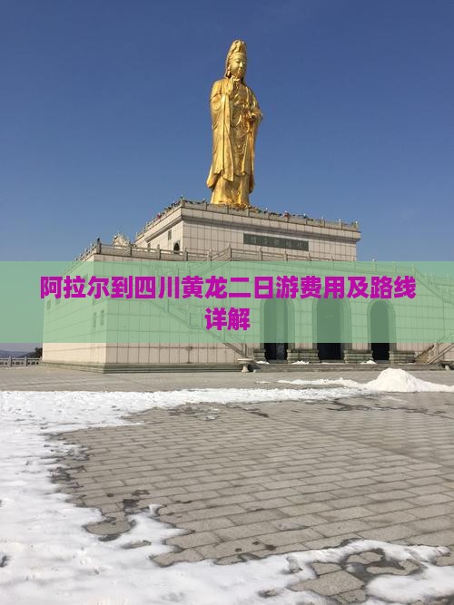 阿拉尔到四川黄龙二日游费用及路线详解