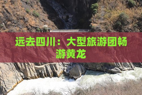 远去四川：大型旅游团畅游黄龙