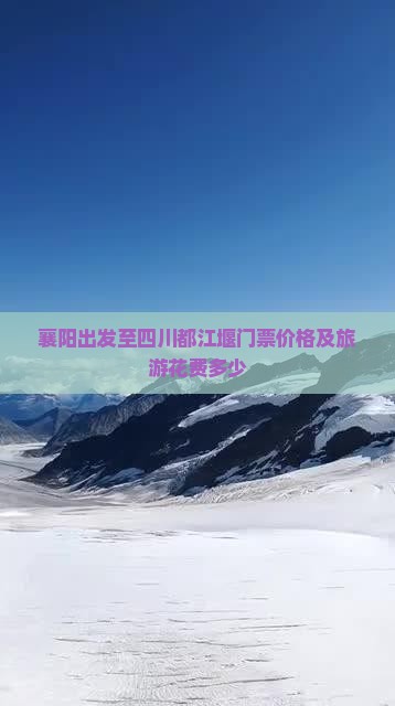 襄阳出发至四川都江堰门票价格及旅游花费多少