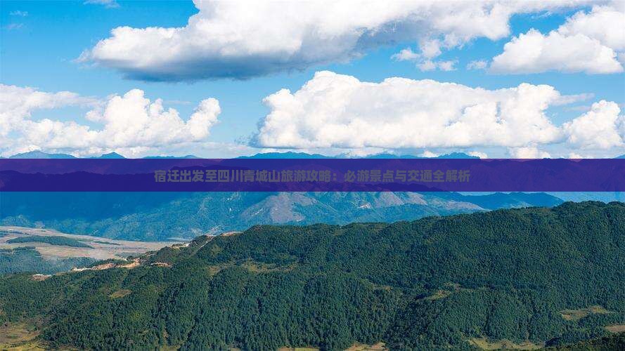 宿迁出发至四川青城山旅游攻略：必游景点与交通全解析