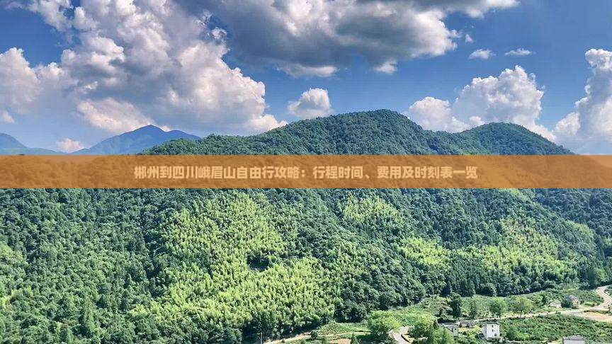 郴州到四川峨眉山自由行攻略：行程时间、费用及时刻表一览