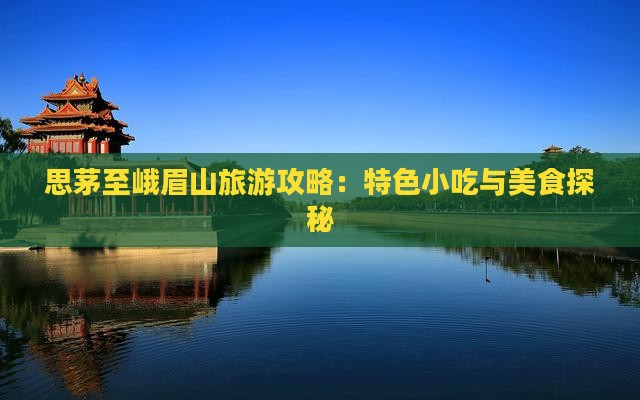 思茅至峨眉山旅游攻略：特色小吃与美食探秘