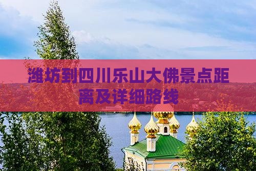 潍坊到四川乐山大佛景点距离及详细路线