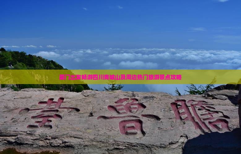 厦门出发畅游四川青城山及周边热门旅游景点攻略