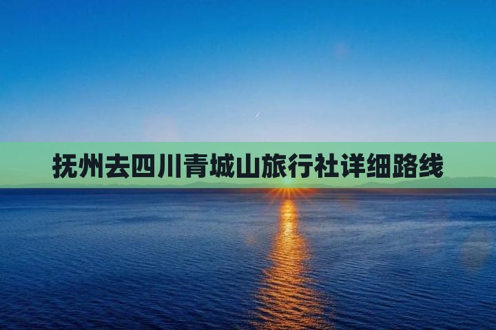抚州去四川青城山旅行社详细路线