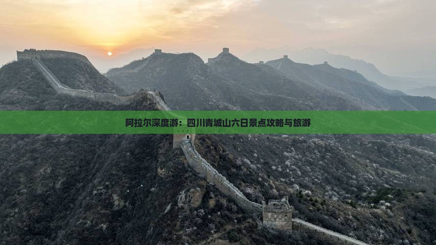 阿拉尔深度游：四川青城山六日景点攻略与旅游