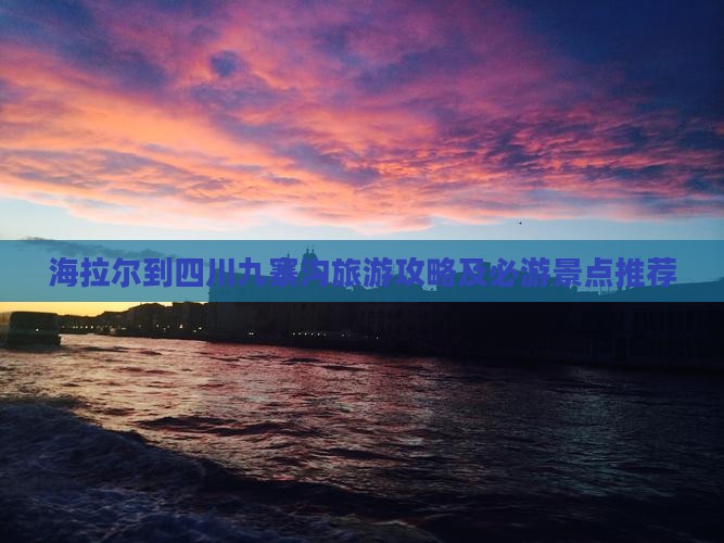 海拉尔到四川九寨沟旅游攻略及必游景点推荐