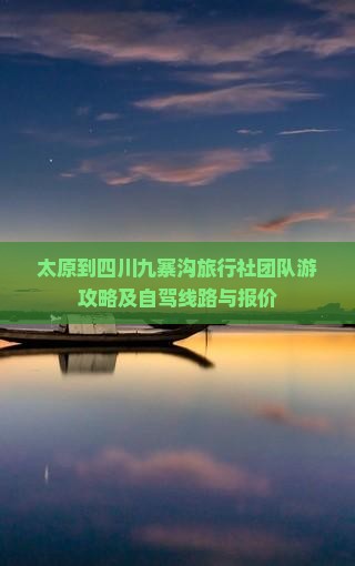 太原到四川九寨沟旅行社团队游攻略及自驾线路与报价
