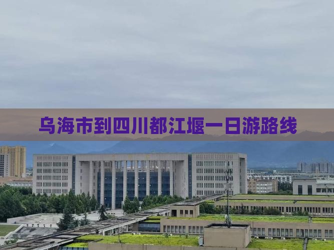 乌海市到四川都江堰一日游路线