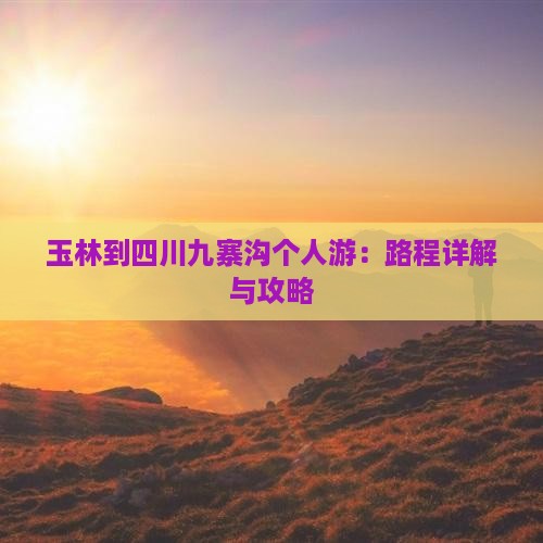玉林到四川九寨沟个人游：路程详解与攻略