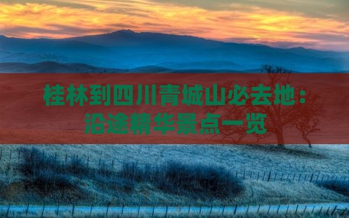 桂林到四川青城山必去地：沿途精华景点一览