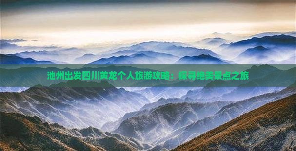池州出发四川黄龙个人旅游攻略：探寻绝美景点之旅