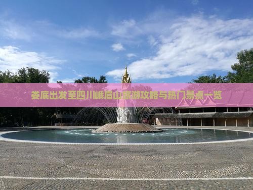 娄底出发至四川峨眉山旅游攻略与热门景点一览