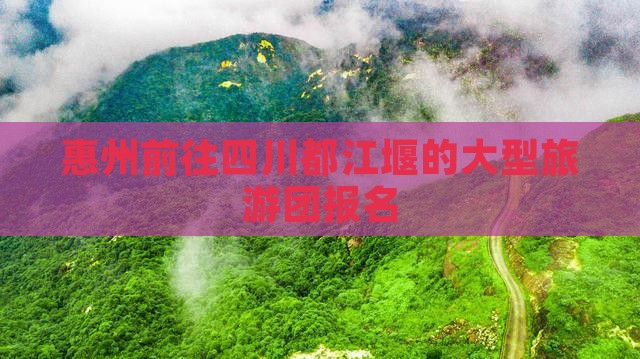 惠州前往四川都江堰的大型旅游团报名