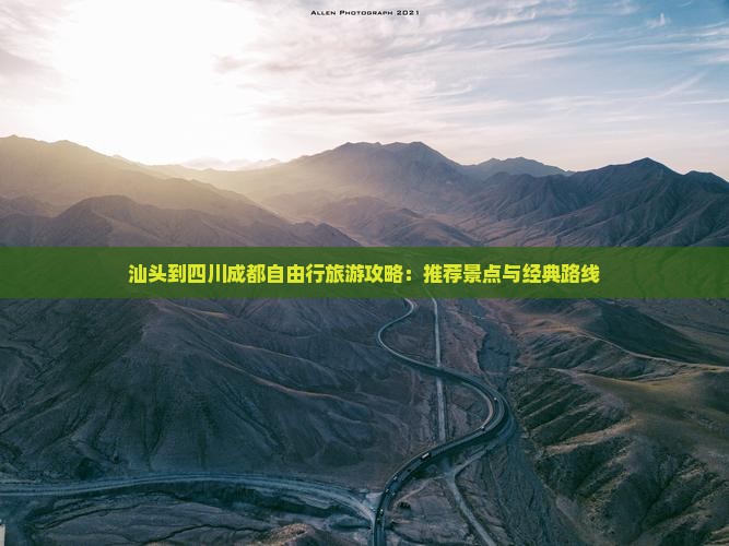 汕头到四川成都自由行旅游攻略：推荐景点与经典路线