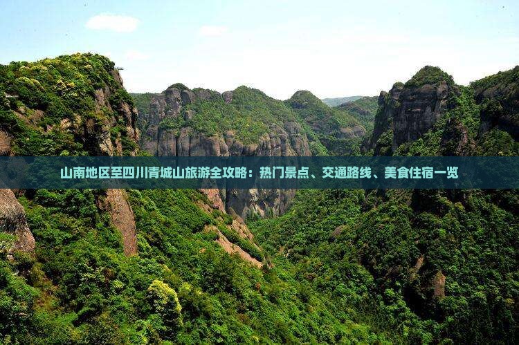 山南地区至四川青城山旅游全攻略：热门景点、交通路线、美食住宿一览