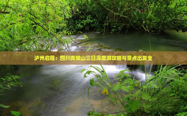 泸州启程：四川青城山三日深度游攻略与景点出发全