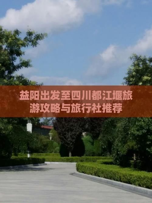 益阳出发至四川都江堰旅游攻略与旅行社推荐