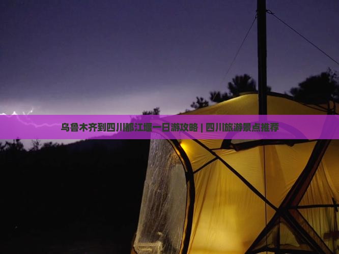 乌鲁木齐到四川都江堰一日游攻略 | 四川旅游景点推荐