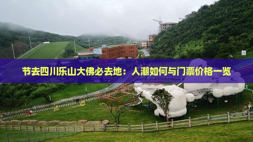 节去四川乐山大佛必去地：人潮如何与门票价格一览